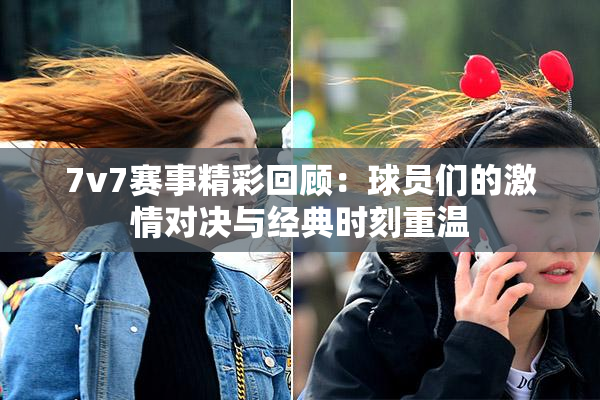 7v7赛事精彩回顾：球员们的激情对决与经典时刻重温