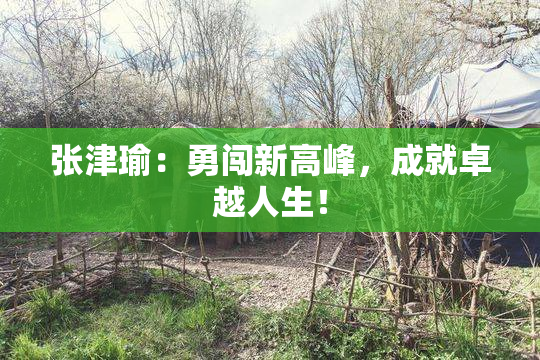 张津瑜：勇闯新高峰，成就卓越人生！