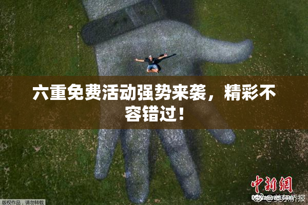 六重免费活动强势来袭，精彩不容错过！