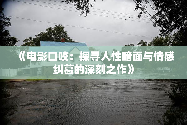 《电影口咬：探寻人性暗面与情感纠葛的深刻之作》