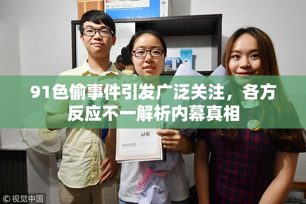 91色偷事件引发广泛关注，各方反应不一解析内幕真相