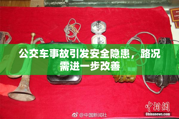 公交车事故引发安全隐患，路况需进一步改善