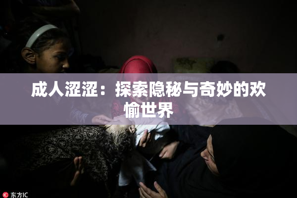 成人涩涩：探索隐秘与奇妙的欢愉世界