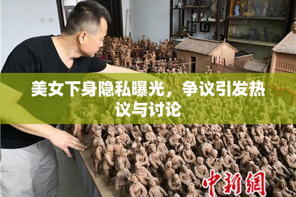 美女下身隐私曝光，争议引发热议与讨论