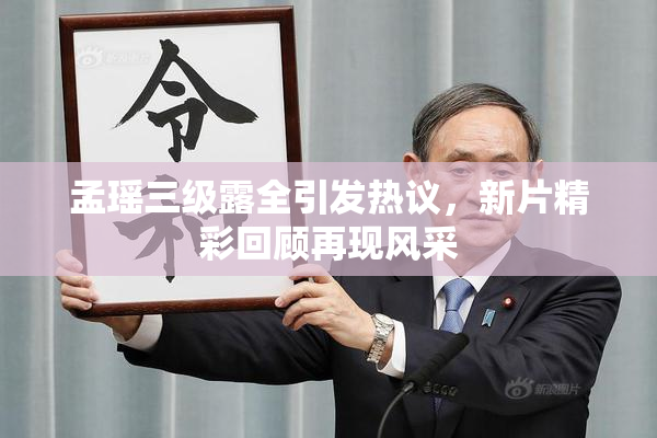 孟瑶三级露全引发热议，新片精彩回顾再现风采