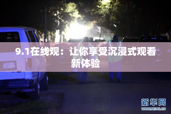 9.1在线观：让你享受沉浸式观看新体验