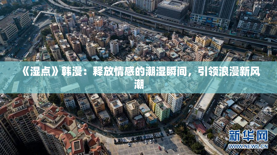 《湿点》韩漫：释放情感的潮湿瞬间，引领浪漫新风潮