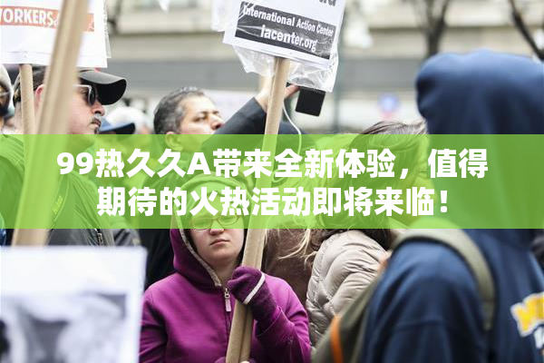 99热久久A带来全新体验，值得期待的火热活动即将来临！