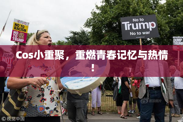Cos小重聚，重燃青春记忆与热情！
