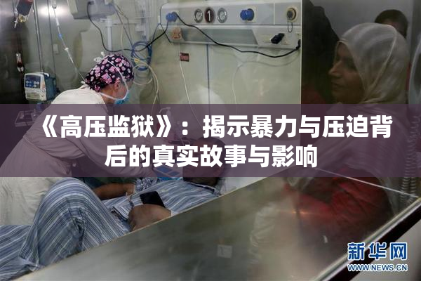 《高压监狱》：揭示暴力与压迫背后的真实故事与影响