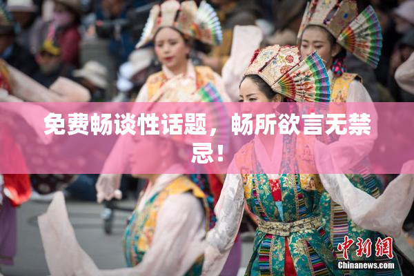 免费畅谈性话题，畅所欲言无禁忌！