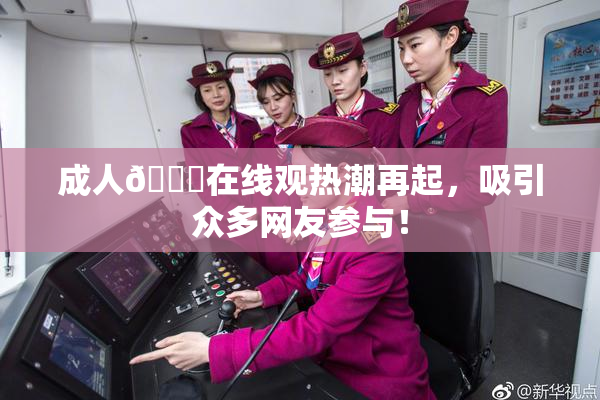 成人🔞在线观热潮再起，吸引众多网友参与！