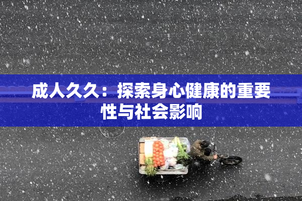 成人久久：探索身心健康的重要性与社会影响
