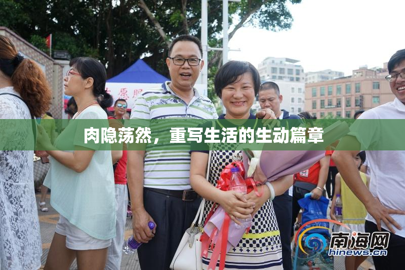 肉隐荡然，重写生活的生动篇章