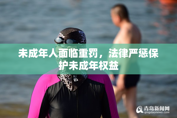 未成年人面临重罚，法律严惩保护未成年权益