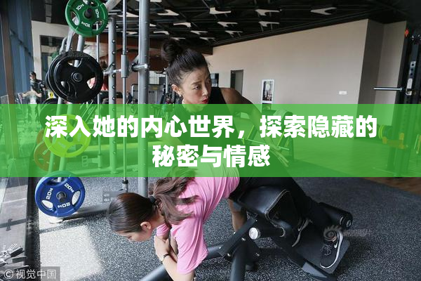 深入她的内心世界，探索隐藏的秘密与情感
