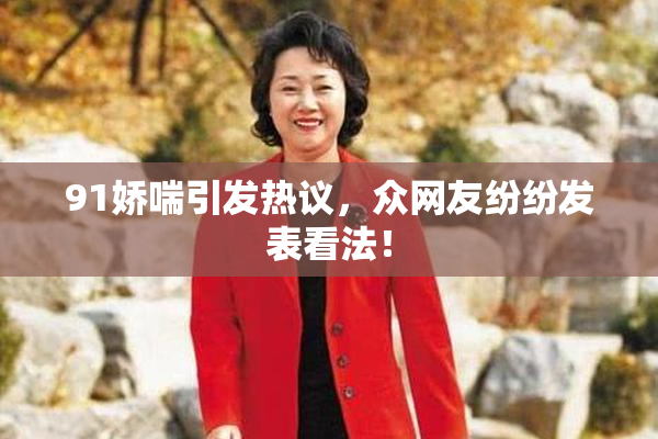 91娇喘引发热议，众网友纷纷发表看法！
