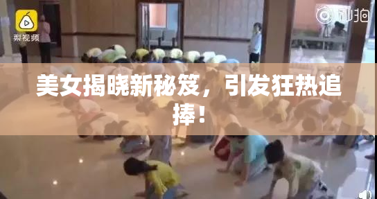 美女揭晓新秘笈，引发狂热追捧！