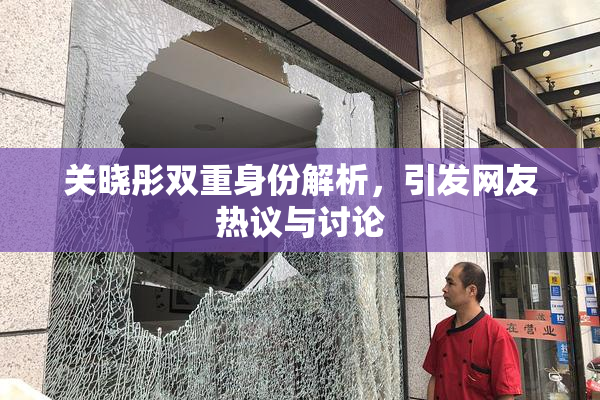 关晓彤双重身份解析，引发网友热议与讨论