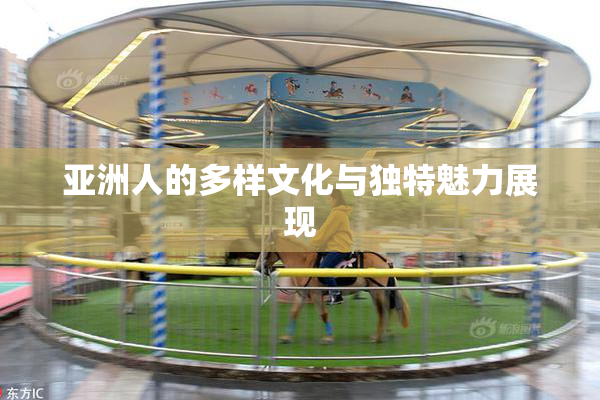 亚洲人的多样文化与独特魅力展现