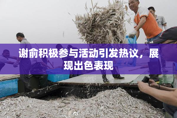 谢俞积极参与活动引发热议，展现出色表现