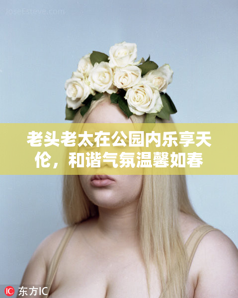 老头老太在公园内乐享天伦，和谐气氛温馨如春