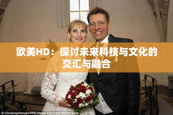 欧美HD：探讨未来科技与文化的交汇与融合