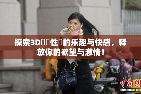 探索3D無碼性愛的乐趣与快感，释放你的欲望与激情！