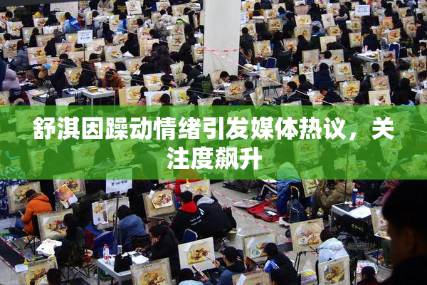 舒淇因躁动情绪引发媒体热议，关注度飙升