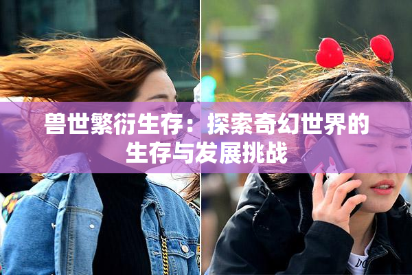 兽世繁衍生存：探索奇幻世界的生存与发展挑战