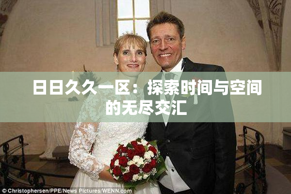 日日久久一区：探索时间与空间的无尽交汇