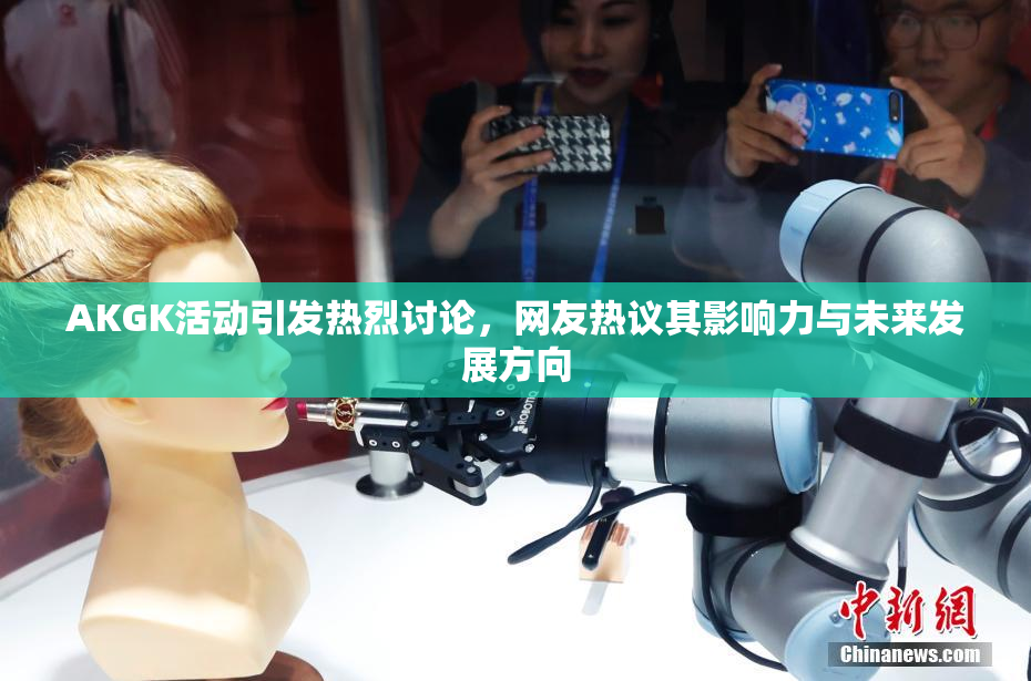 AKGK活动引发热烈讨论，网友热议其影响力与未来发展方向