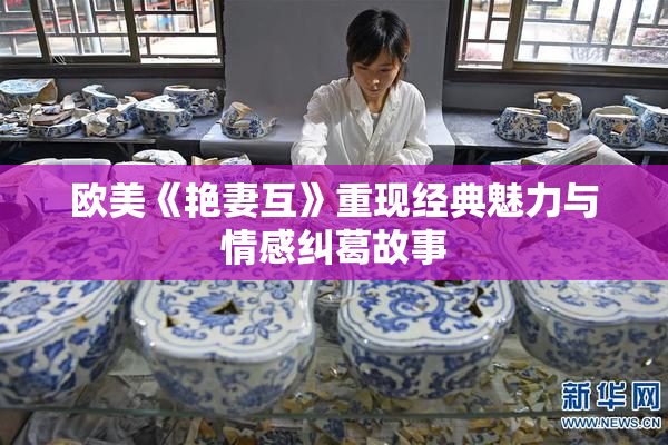 欧美《艳妻互》重现经典魅力与情感纠葛故事