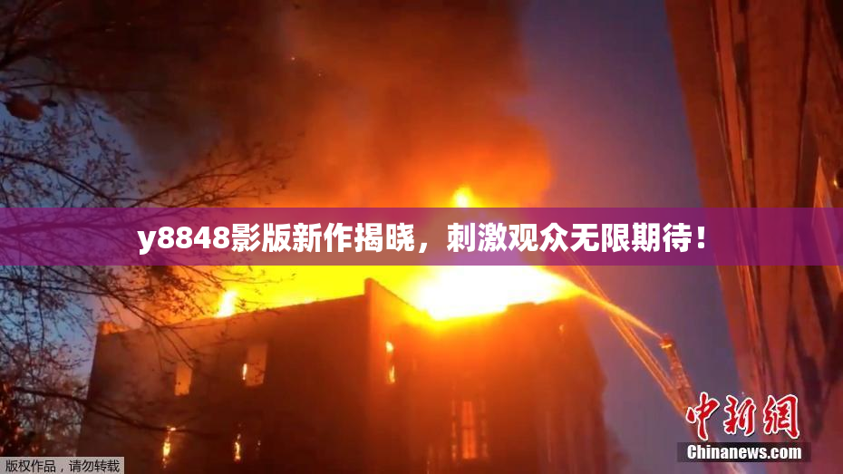 y8848影版新作揭晓，刺激观众无限期待！