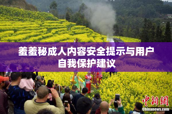 羞羞秘成人内容安全提示与用户自我保护建议