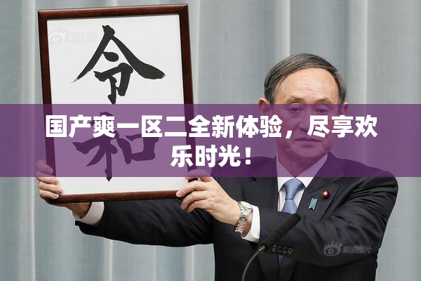 国产爽一区二全新体验，尽享欢乐时光！