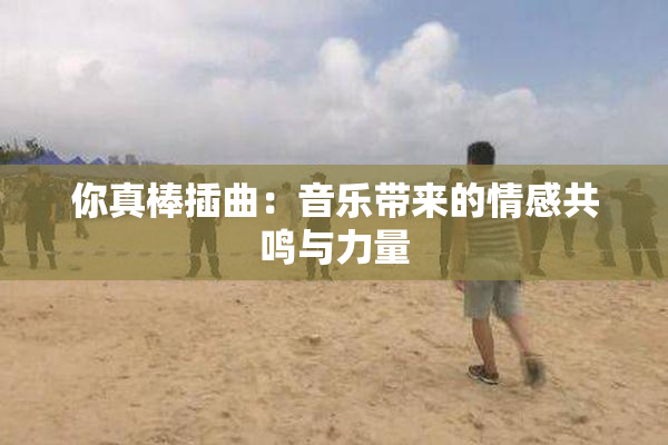 你真棒插曲：音乐带来的情感共鸣与力量