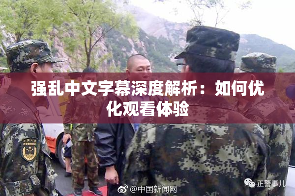 强乱中文字幕深度解析：如何优化观看体验