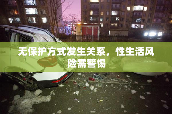 无保护方式发生关系，性生活风险需警惕