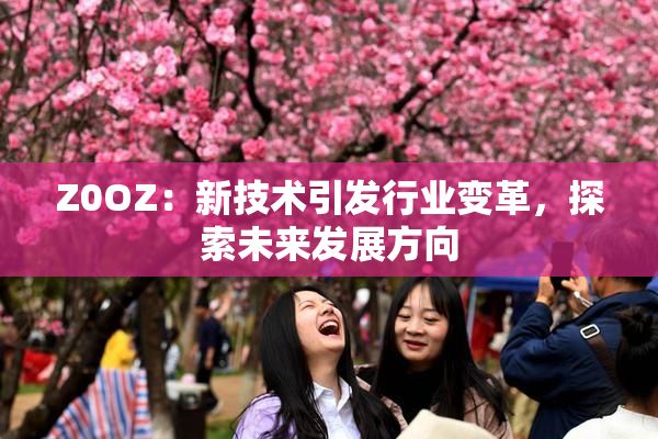 Z0OZ：新技术引发行业变革，探索未来发展方向