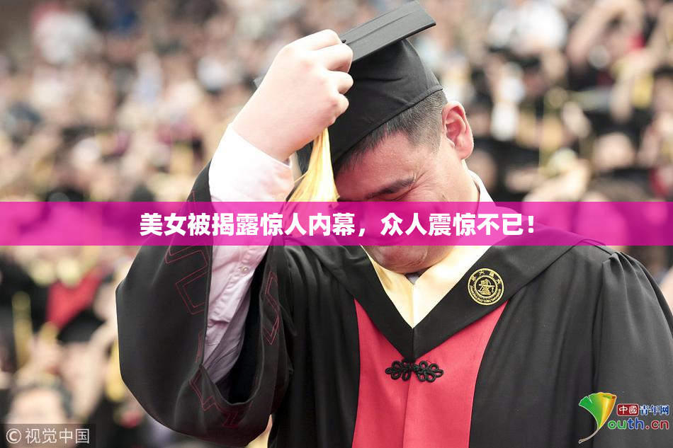 美女被揭露惊人内幕，众人震惊不已！