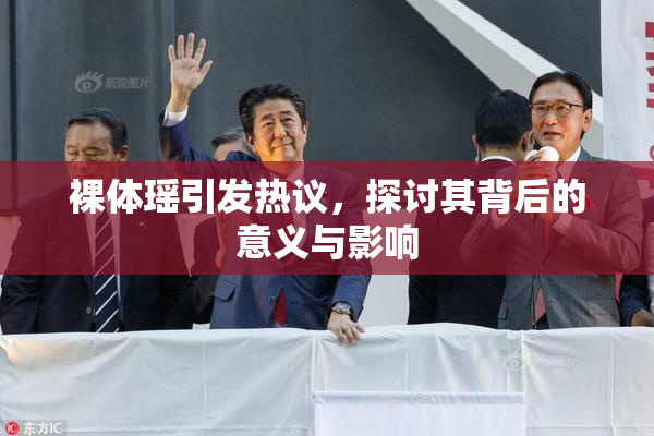 裸体瑶引发热议，探讨其背后的意义与影响