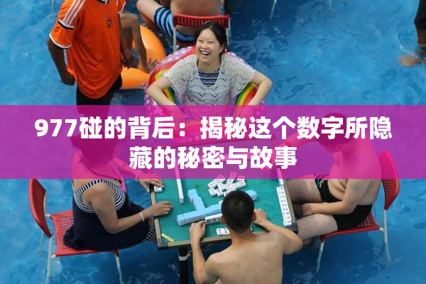 977碰的背后：揭秘这个数字所隐藏的秘密与故事