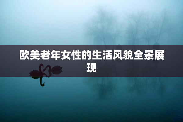 欧美老年女性的生活风貌全景展现