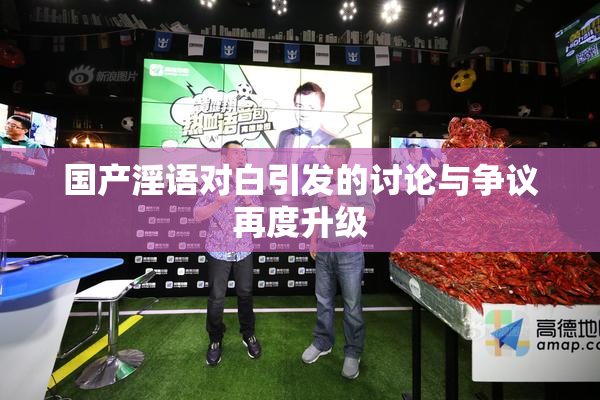 国产淫语对白引发的讨论与争议再度升级