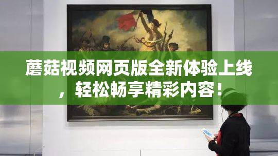 蘑菇视频网页版全新体验上线，轻松畅享精彩内容！