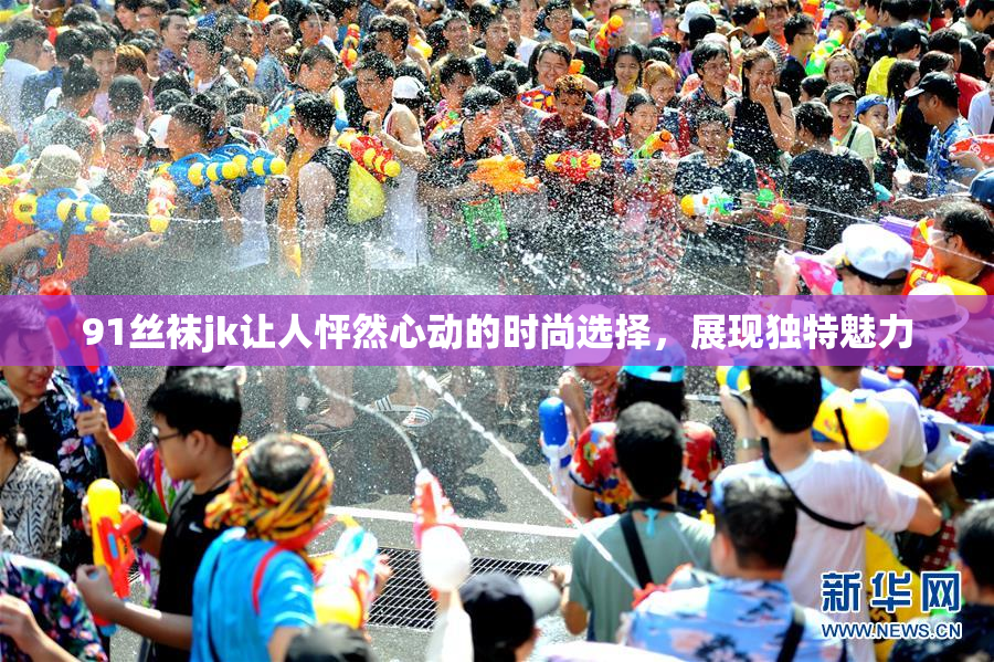91丝袜jk让人怦然心动的时尚选择，展现独特魅力