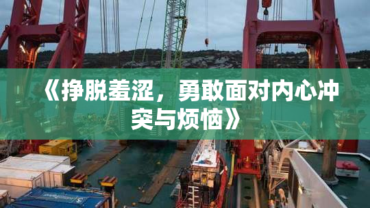 《挣脱羞涩，勇敢面对内心冲突与烦恼》