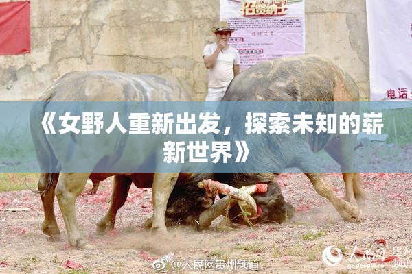 《女野人重新出发，探索未知的崭新世界》