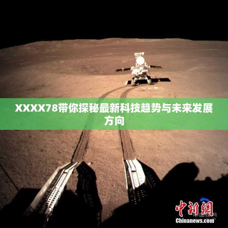 XXXX78带你探秘最新科技趋势与未来发展方向